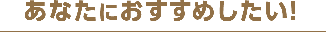 あなたにおすすめしたい！