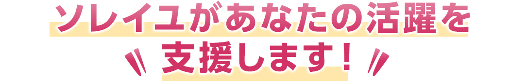 ソレイユがあなたの活躍を支援します！