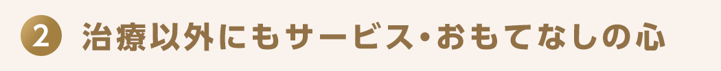 2 治療以外にもサービス・おもてなしの心