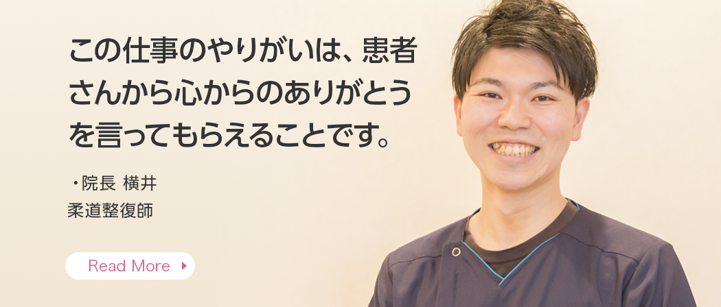 この仕事のやりがいは、患者さんから心からのありがとうを言ってもらえることです。・院長 横井 柔道整復師