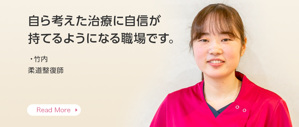 自ら考えた治療に自信が持てるようになる職場です。・竹内 柔道整復師